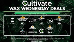 Cultivate Las Vegas Dispensary Daily Deals! Valid WEDNESDAY 6/8 Only | 8AM-3AM | While Supplies Last! CITY TREES - Dogwalker Live Resin Sauce .5g + 2 Aether Pre-Rolls for $25 ($21.12 Pre-Tax) AETHER GARDEN - Live Rosins (.5g) for $38 ($32.10 Pre-Tax) AMA - Mix & Match Cured Concentrates 2 (.5g) for $24 ($20.27 Pre-Tax) CULTIVATE - Mix & Match Concentrates 2 (1g) for $48 ($40.55 Pre-Tax) MATRIX - Buy a (1g) Concentrate, Get 2 (.5g) Diamante Concentrates for 1¢ | Valid Wednesday (6/8/22), while supplies last | All BOGO purchases require 1¢ at checkout. | All deals include tax | Keep out of reach of children. For use only by adults 21 years of age or older. | Open 8AM to 3AM | Visit cultivatelv.com for more information | 