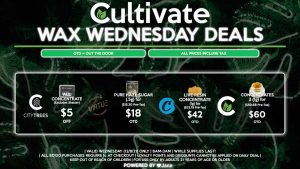 Cultivate Las Vegas Dispensary Daily Deals! Valid WEDNESDAY 12/8 Only | 8AM-3AM | While Supplies Last! COOKIES - Live Resin Concentrate (1g) for $42 OTD ($33.79 Pre-Tax) VIRTUE - Pure Haze Sugar (.5g) for $18 OTD ($15.20 Pre-Tax) CITY TREES - $5.00 Off All Concentrates (Excludes Shatter) CULTIVATE - Concentrates 2 (1g) for $60 OTD ($50.68 Pre-Tax) | Valid Wednesday (12/8/21), while supplies last | All BOGO purchases require 1¢ at checkout. | All deals include tax | Keep out of reach of children. For use only by adults 21 years of age or older. | Open 8AM to 3AM | Visit cultivatelv.com for more information | 