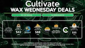 Cultivate Las Vegas Dispensary Daily Deals! Valid WEDNESDAY 12/29 Only | 8AM-3AM | While Supplies Last! CULTIVATE - Concentrates (2g) for $55 OTD ($46.46 Pre-Tax) AETHER GARDENS - Rosin (.5g) for $42 OTD ($35.48 Pre-Tax) SACRED OIL - Buy Any Concentrate (.5g), Get a Taproot Mandarin Cookies Sugar (.5g) for 1¢ TSUNAMI - Live Resin Concentrates 2 (.5g) for $88 OTD ($74.34 Pre-Tax) | Valid Wednesday (12/29/21), while supplies last | All BOGO purchases require 1¢ at checkout. | All deals include tax | Keep out of reach of children. For use only by adults 21 years of age or older. | Open 8AM to 3AM | Visit cultivatelv.com for more information | 