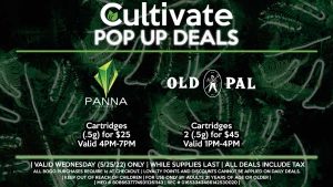 PANNA (W) Cartridges (.5g) for $25 Valid 4PM-7PM OLD PAL (W) Cartridges 2 (.5g) for $45 Valid 1PM-4PM
