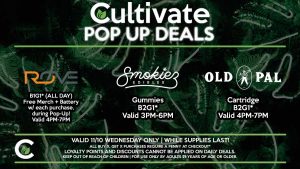 ROVE (W) B1G1* (ALL DAY) Free Merch + Battery w/ each purchase, during Pop-Up! Valid 4PM-7PM SMOKIEZ (W) Gummies B2G1* Valid 3PM-6PM OLD PAL (W) Cartridges B2G1* Valid 4PM-7PM