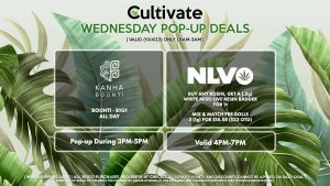 NLVO (W) Buy Any Rosin, Get a (.5g) White Miso Live Resin Badder for 1¢ Mix & Match Pre-Rolls 3 (1g) for $18.58 ($22 OTD) Valid 4PM-7PM BOUNTI/KANHA (W) B1G1 All Day - Bounti Pop-Up During 3PM-5PM