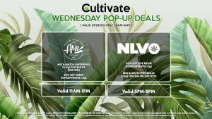 AMA (W) Mix & Match Cartridges 2 (.9g) for $48.99 ($58 OTD) 20% Off Cured Concentrates (.5g) Valid 11AM-1PM NLVO (W) 50% Off Live Resin Concentrates (1g) Mix & Match Pre-Rolls 3 (1g) for $18.58 ($22 OTD) Valid 5PM-8PM 