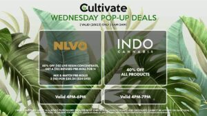 INDO (W) 40% Off All Products Valid 4PM-7PM NLVO (W) 40% Off (1g) Live Resin Concentrate, Get a (1g) Infused Pre-Roll for 1¢ Mix & Match Pre-Rolls 3 (1g) for $20.24 ($24 OTD) Valid 4PM-6PM