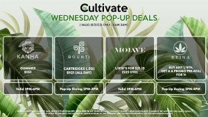 BOUNTI (W) Cartridges (.5g) B1G1 (ALL DAY) Pop-Up During 2PM-4PM KANHA (W) Gummies B1G1 Valid 3PM-6PM REINA (W) Buy Any 1/8th, Get a a Promo Pre-Roll for 1¢ Valid 12PM-3PM MOJAVE (W) 1/8th’s for $21.12 ($25 OTD) Valid 5PM-7PM