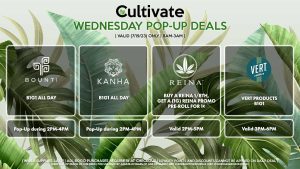 VERT (W) Vert Products B1G1 Valid 3PM-6PM REINA (W) Buy a Reina 1/8th, Get a (1g) Reina Promo Pre-Roll for 1¢ Valid 2PM-5PM BOUNTI (W) Bounti Products B1G1 All Day Pop-Up during 2PM-4PM KANHA (W) Kanha Products B1G1 All Day Pop-Up during 2PM-4PM