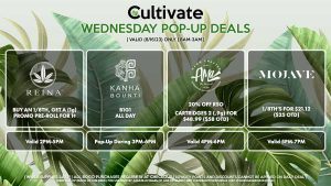 REINA (W) Buy an 1/8th, Get a (1g) Promo Pre-Roll for 1¢ Valid 2PM-5PM BOUNTI/KANHA (W) B1G1 All Day Pop-Up During 3PM-6PM AMA (W) 20% Off RSO Cartridges (.9g) for $25.34 ($30 OTD) Valid 4PM-6PM MOJAVE (W) 1/8th’s for $21.12 ($25 OTD) Valid 5PM-7PM