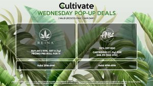 REINA (W) Buy an 1/8th, Get a (1g) Promo Pre-Roll for 1¢ Valid 2PM-5PM AMA (W) 20% Off RSO Cartridges (.9g) for $25.34 ($30 OTD) Valid 4PM-6PM